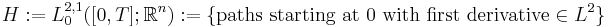 H�:= L_{0}^{2, 1} ([0, T]; \mathbb{R}^{n})�:= \{ \text{paths starting at 0 with first derivative} \in L^{2} \}