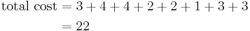 
\begin{align}
\mbox{total cost} & = 3 %2B 4 %2B 4 %2B 2 %2B 2 %2B 1 %2B 3 %2B 3 \\
 & = 22 \\
\end{align}
