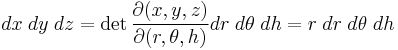 
dx\;dy\;dz=\det{\frac{\partial(x, y, z)}{\partial(r, \theta, h)}} dr\;d\theta\;dh =
{r}\; dr \; d\theta \; dh \;

