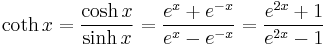 \coth x = \frac{\cosh x}{\sinh x} = \frac {e^x %2B e^{-x}} {e^x - e^{-x}} = \frac{e^{2x} %2B 1} {e^{2x} - 1}