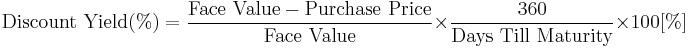 \text{Discount Yield} (%) = \frac{\text{Face Value} - \text{Purchase Price}}{\text{Face Value}} \times \frac{\text{360}}{\text{Days Till Maturity}} \times 100[%]