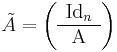 \tilde A = \left(\begin{array}{c}{\rm Id}_n\\  \hline{\rm A}\end{array}\right)