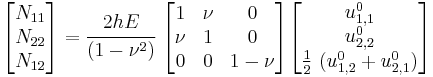 
   \begin{bmatrix}N_{11} \\ N_{22} \\ N_{12} \end{bmatrix} = 
   \cfrac{2hE}{(1-\nu^2)}~\begin{bmatrix} 1 & \nu & 0 \\
                   \nu & 1 & 0 \\
                   0 & 0 & 1-\nu \end{bmatrix}
   \begin{bmatrix} u^0_{1,1} \\ u^0_{2,2} \\ \frac{1}{2}~(u^0_{1,2}%2Bu^0_{2,1}) \end{bmatrix}
