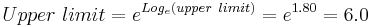  Upper~limit = e^{Log_e (upper~limit)} = e^{1.80} = 6.0