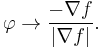 \varphi\to \frac{-\nabla f}{\left|\nabla f\right|}.