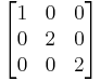 \begin{bmatrix} 1 & 0 & 0 \\ 0 & 2 & 0 \\ 0 & 0 & 2 \end{bmatrix}