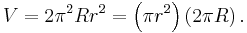 V = 2 \pi^2 R r^2 = \left ( \pi r ^2 \right ) \left( 2 \pi R \right). \,