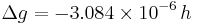  \Delta g = - 3.084 \times 10^{-6}\, h  