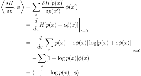 
\begin{align}
\left\langle \frac{\delta H}{\delta p}, \phi \right\rangle 
& {} = \sum_x \frac{\delta H[p(x)]}{\delta p(x')} \, \phi(x') \\
& {} = \left. \frac{d}{d\epsilon} H[p(x) %2B \epsilon\phi(x)] \right|_{\epsilon=0}\\
& {} = -\frac{d}{d\varepsilon} \left. \sum_x [p(x) %2B \varepsilon\phi(x)] \log [p(x) %2B \varepsilon\phi(x)] \right|_{\varepsilon=0} \\
& {} = \displaystyle -\sum_x [1%2B\log p(x)]\phi(x)\\
& {} = \left\langle -[1%2B\log p(x)], \phi \right\rangle.
\end{align}
