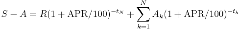 S -A = R (1 %2B  \mathrm{APR}/100)^{-t_N} %2B \sum_{k=1}^N A_k (1 %2B  \mathrm{APR}/100)^{-t_k}