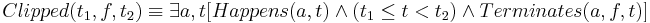 Clipped(t_1,f,t_2) \equiv
\exists a,t 
[Happens(a,t) \wedge (t_1 \leq t < t_2) \wedge Terminates(a,f,t)]