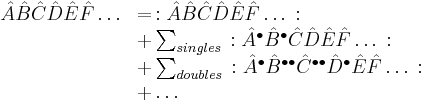  \begin{array}{ll} \hat{A} \hat{B} \hat{C} \hat{D} \hat{E} \hat{F}\ldots & = \,: \hat{A} \hat{B} \hat{C} \hat{D} \hat{E} \hat{F}\ldots \,: \\
& %2B \sum_{singles} \,: \hat{A}^\bullet \hat{B}^{\bullet} \hat{C} \hat{D} \hat{E} \hat{F}\ldots \,: \\ 
& %2B \sum_{doubles} \,: \hat{A}^\bullet \hat{B}^{\bullet\bullet} \hat{C}^{\bullet\bullet} \hat{D}^\bullet \hat{E} \hat{F}\ldots \,: \\
& %2B\ldots 
\end{array} 