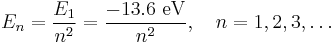  E_n = \frac {E_1}{n^2} = \frac {-13.6\text{ eV}}{n^2}, \quad n=1,2,3,\ldots 