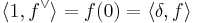 \langle 1, f^\vee\rangle = f(0) = \langle\delta,f\rangle