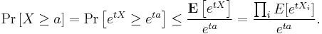 \Pr\left[X \ge a\right] = \Pr\left[e^{tX} \ge e^{ta}\right] \le \frac{ \mathbf{E} \left[e^{tX} \right]}{e^{ta}} = {\prod_i E[e^{tX_i}]\over e^{ta}}.