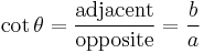  \cot \theta = \frac {\mathrm{adjacent}}{\mathrm{opposite}} = \frac {b}{a}