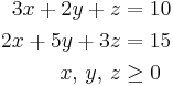 \begin{align}
 3 x %2B 2 y %2B z &= 10\\
 2 x %2B 5 y %2B 3 z &= 15\\
 x,\, y,\, z &\ge 0
\end{align}