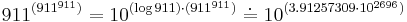 911^{(911^{911})} = 10^{(\log 911)\cdot(911^{911})} \doteq 10^{(3.91257309\cdot10^{2696})}