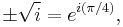  \pm \sqrt{i} = e^{i(\pi/4)} \,\! ,