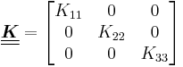 
  \underline{\underline{\boldsymbol{K}}} =  \begin{bmatrix} K_{11} & 0 & 0 \\ 0 & K_{22} & 0 \\
      0 & 0 & K_{33} \end{bmatrix}
 