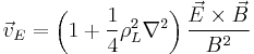 \vec{v}_E = \left( 1 %2B \frac{1}{4}\rho_L^2\nabla^2 \right) \frac{\vec{E}\times\vec{B}}{B^2}