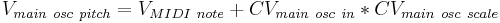 V_{main\ osc\ pitch} = V_{MIDI\ note} %2B CV_{main\ osc\ in} * CV_{main\ osc\ scale}