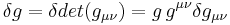 \,\! \delta g = \delta det(g_{\mu\nu}) = g \, g^{\mu\nu} \delta g_{\mu\nu}