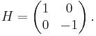 
H=\left(\begin{matrix}1&0\\0&-1\end{matrix}\right).
