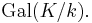 \operatorname{Gal}(K/k).