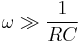 \omega \gg \frac{1}{RC}