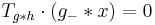 T_{g*h}\cdot (g_-*x) = 0