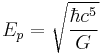 E_p = \sqrt{\frac{\hbar c^5}{G}} 