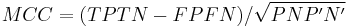 MCC = (TPTN - FPFN)/ \sqrt{P N P' N'}