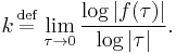 k \, \stackrel{\text{def}}{=} \, \lim_{\tau \to 0}{\log |f(\tau)| \over \log |\tau|} \text{.}