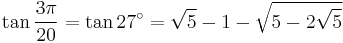 \tan\frac{3\pi}{20}=\tan 27^\circ=\sqrt5-1-\sqrt{5-2\sqrt5}\,