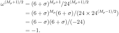 \begin{align}
\omega^{(M_p%2B1)/2} & = (6 %2B \sigma)^{M_p%2B1}/24^{(M_p%2B1)/2} \\
                   & = (6 %2B \sigma)^{M_p}(6 %2B \sigma)/(24 \times 24^{(M_p-1)/2}) \\
                   & = (6 - \sigma)(6 %2B \sigma)/(-24) \\
                   & = -1.
\end{align}