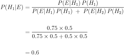 \begin{align} P(H_1|E) &= \frac{P(E|H_1)\,P(H_1)}{P(E|H_1)\,P(H_1)\;%2B\;P(E|H_2)\,P(H_2)} \\  \\  \ & = \frac{0.75 \times 0.5}{0.75 \times 0.5 %2B 0.5 \times 0.5} \\  \\  \ & = 0.6 \end{align}
