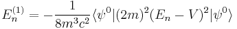 E_{n}^{(1)}=-\frac{1}{8m^{3}c^{2}}\langle\psi^{0}\vert (2m)^{2}(E_{n}-V)^{2}\vert\psi^{0}\rangle 