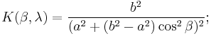  K(\beta,\lambda) = {b^2 \over (a^2 %2B (b^2 - a^2) \cos^2 \beta)^2};\,\!