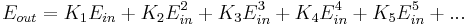 
E_{out} = K_1 E_{in} %2B K_2 E_{in}^2 %2B K_3 E_{in}^3 %2B K_4 E_{in}^4 %2B K_5 E_{in}^5 %2B ... 
