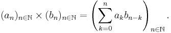 
(a_n)_{n\in\N} \times (b_n)_{n\in\N} =
\left( \sum_{k=0}^n a_k b_{n-k} \right)_{n\in\N}.
