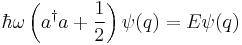  \hbar \omega \left( a^\dagger a %2B \frac{1}{2} \right) \psi(q) = E \psi(q)