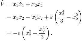 \begin{align}
\dot{V} &= x_{1} \dot x_{1} %2Bx_{2} \dot x_{2}\\
&= x_{1} x_{2} - x_{1} x_{2}%2B\varepsilon \left(\frac{x_{2}^4}{3} -{x_{2}^2}\right)\\
&= -\varepsilon \left({x_{2}^2} - \frac{x_{2}^4}{3}\right).
\end{align}