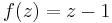 f(z)=z-1