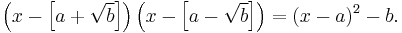 \left(x - \left [ a %2B \sqrt b \right ] \right) \left(x - \left [ a - \sqrt b \right ] \right) = (x - a)^2 - b.