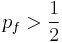 p_f > \frac{1}{2}