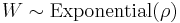 W \sim \mathrm{Exponential}(\rho)\,