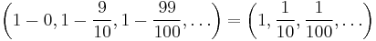 \left(1 - 0, 1 - {9 \over 10}, 1 - {99 \over 100}, \dots\right)
= \left(1, {1 \over 10}, {1 \over 100}, \dots \right)