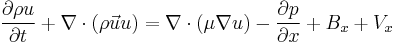  \frac{\partial{\rho u}}{\partial t} %2B \nabla \cdot (\rho \vec u u ) =\nabla \cdot (\mu \nabla u ) - \frac {\partial p}{\partial x} %2B B_x %2B V_x  