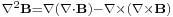 \scriptstyle \nabla^{2}\mathbf{B} = \nabla(\nabla \cdot \mathbf{B}) - \nabla \times \left( \nabla \times \mathbf{B} \right) 